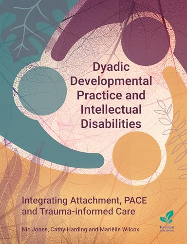 Dyadic Developmental Practice and Intellectual Disability : Integrating Attachment, PACE and Trauma-informed Care
