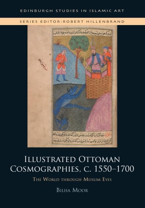 Illustrated Ottoman Cosmographies, c. 1550–1700 : The World through Muslim Eyes