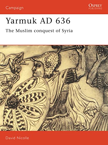 Yarmuk AD 636 : The Muslim conquest of Syria