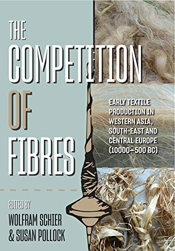 The Competition of Fibres: Early Textile Production in Western Asia, Southeast and Central Europe (10,000–500 BC): 36 (Ancient Textiles Series)