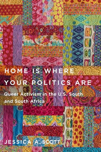 Home Is Where Your Politics Are : Queer Activism in the U.S. South and South Africa