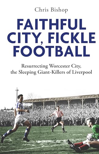 Faithful City, Fickle Football : Resurrecting Worcester City, the Sleeping Giant Killers of Liverpool