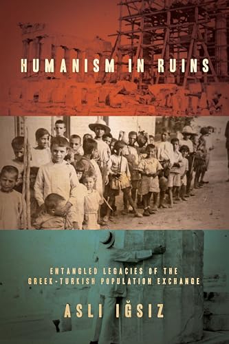 Humanism in Ruins: Entangled Legacies of the Greek-Turkish Population Exchange