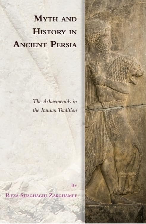 Myth and History in Ancient Persia : The Achaemenids in the Iranian Tradition