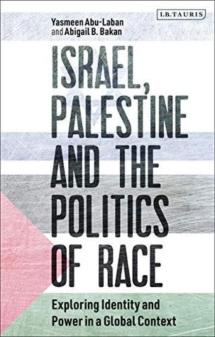 Israel, Palestine and the Politics of Race: Exploring Identity and Power in a Global Context (Library of Modern Middle East Studies)