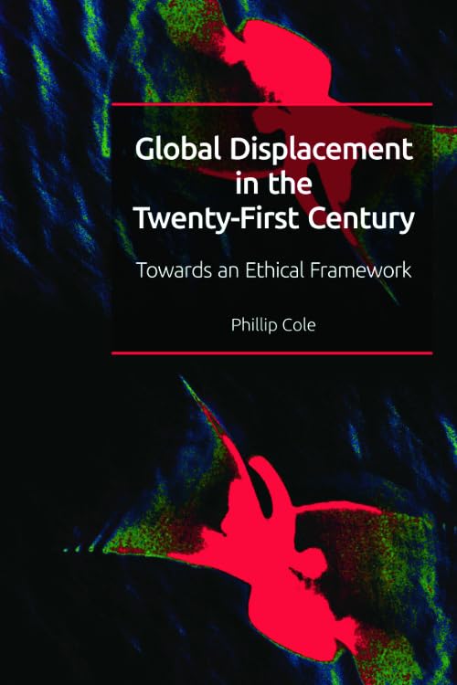Global Displacement in the Twenty-First Century : Towards an Ethical Framework