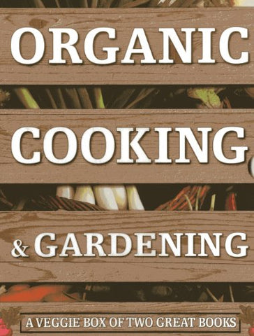 Organic Cooking & Gardening: A Veggie Box of Two Great Books: The Ultimate Boxed Book Set for the Organic Cook and Gardener: How to Grow Your Own ... it to Create Wholesome Meals for Your Family