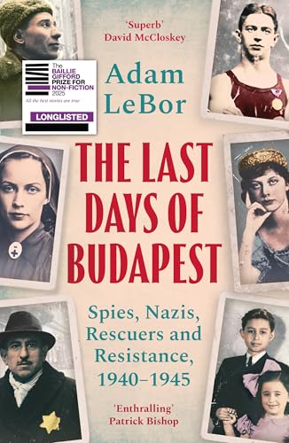 The Last Days of Budapest : Spies, Nazis, Rescuers and Resistance, 1940–1945