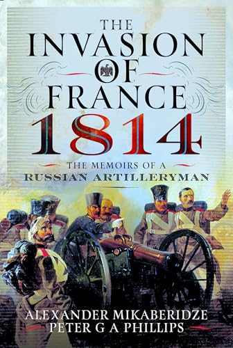 The Invasion of France, 1814 : The Memoirs of a Russian Artilleryman