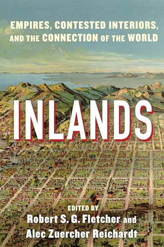Inlands : Empires, Contested Interiors, and the Connection of the World