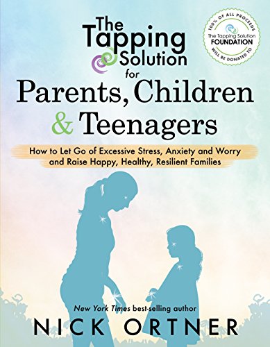 The Tapping Solution for Parents, Children & Teenagers: How to Let Go of Excessive Stress, Anxiety and Worry and Raise Happy, Healthy, Resilient Families