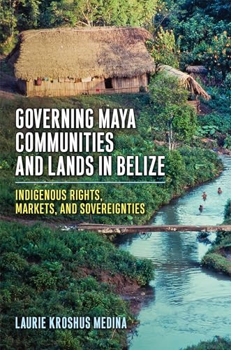 Governing Maya Communities and Lands in Belize : Indigenous Rights, Markets, and Sovereignties