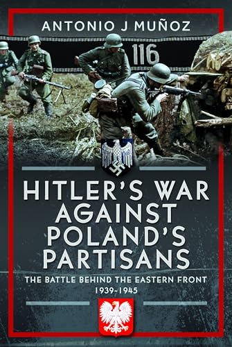 Hitler's War Against Poland's Partisans : The Battle Behind The Eastern Front, 1939-1945