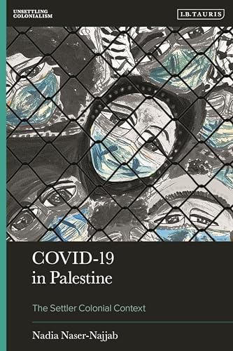 COVID-19 in Palestine: The Settler Colonial Context (Unsettling Colonialism in our Times)