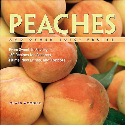 Peaches and Other Juicy Fruits : From Sweet to Savory, 150 Recipes for Peaches, Plums, Nectarines and Apricots