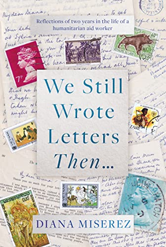 We Still Wrote Letters Then: Reflections of two years in the life of a humanitarian aid worker