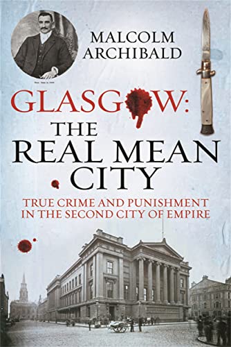 Glasgow: The Real Mean City : True Crime and Punishment in the Second City of the Empire