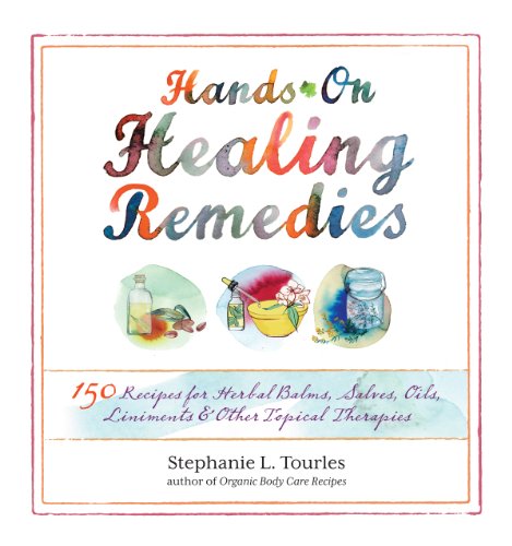 Hands-On Healing Remedies : 150 Recipes for Herbal Balms, Salves, Oils, Liniments & Other Topical Therapies
