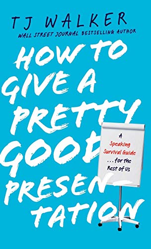 How to Give a Pretty Good Presentation: A Speaking Survival Guide for the Rest of Us