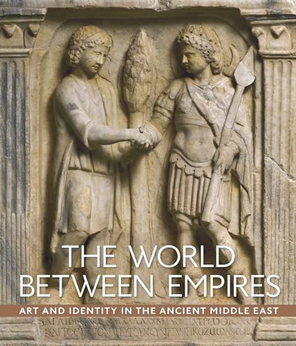 The World Between Empires - Art and Identity in the Ancient Middle East
