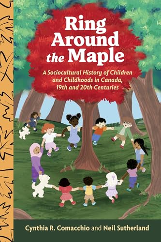 Ring Around the Maple : A Sociocultural History of Children and Childhoods in Canada, 19th and 20th Centuries