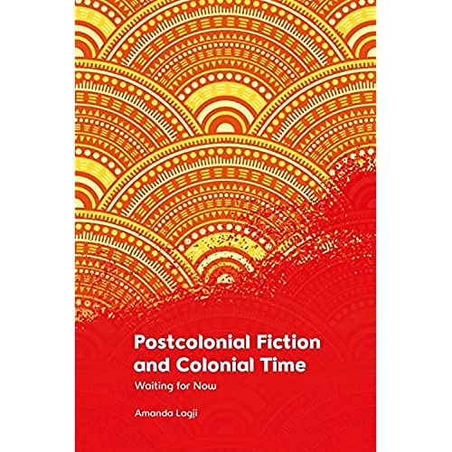 Postcolonial Fiction and Colonial Time : Waiting for Now