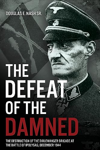 The Defeat of the Damned : The Destruction of the Dirlewanger Brigade at the Battle of Ipolysag, December 1944