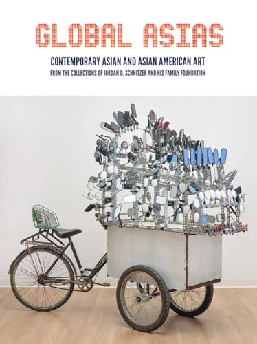 Global Asias : Contemporary Asian and Asian American Art from the Collections of Jordan D. Schnitzer and His Family Foundation
