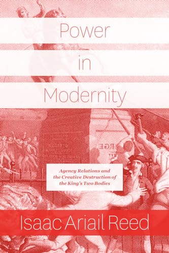 Power in Modernity: Agency Relations and the Creative Destruction of the Kings Two Bodies