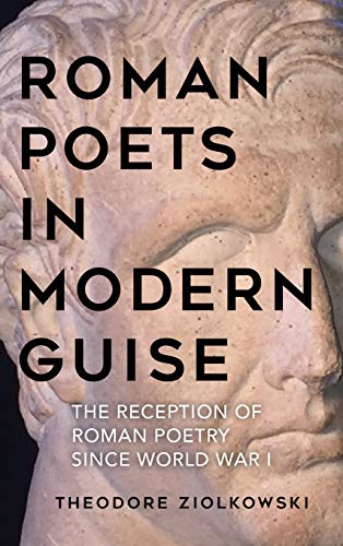 Roman Poets in Modern Guise : The Reception of Roman Poetry since World War I