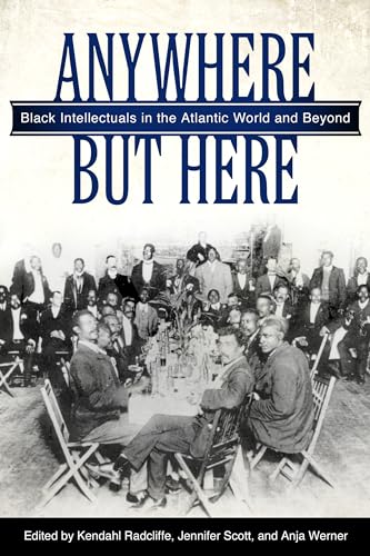 Anywhere but Here : Black Intellectuals in the Atlantic World and Beyond