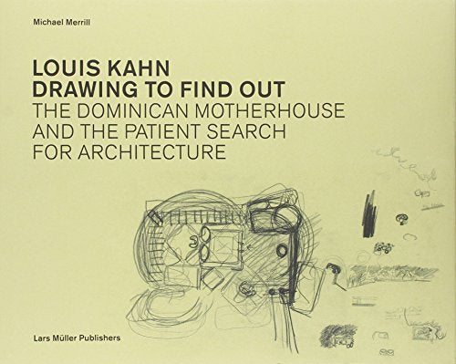 Louis Kahn: Drawing to Find Out : Designing the Dominican Motherhouse