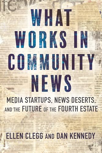 What Works in Community News : Media Startups, News Deserts, and the Future of the Fourth Estate