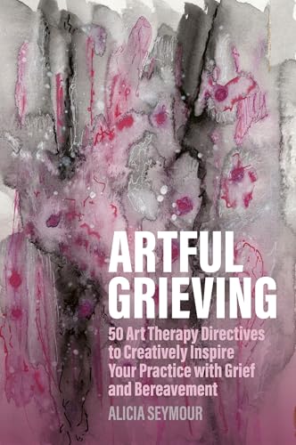 Artful Grieving : 50 Art Therapy Directives to Creatively Inspire Your Practice with Grief and Bereavement