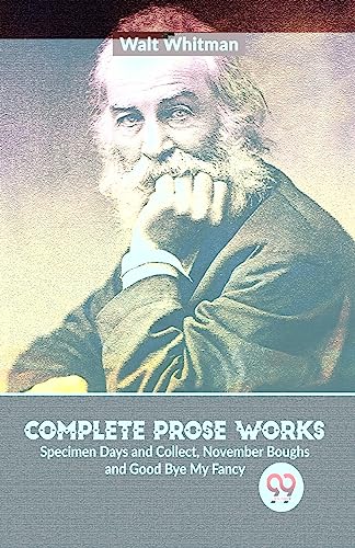 Complete Prose Works Specimen Days and Collect, November Boughs and Good Bye My Fancy