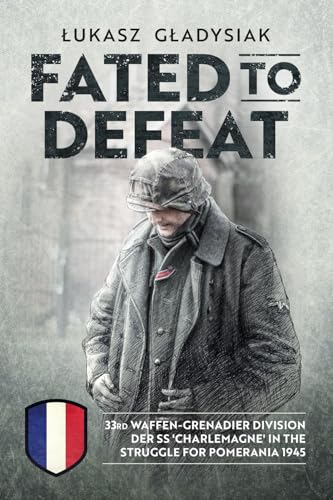 Fated to Defeat : 33. Waffen-Grenadier Division Der Ss 'Charlemagne' in the Struggle for Pomerania 1945