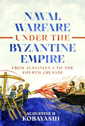 Naval Warfare under the Byzantine Empire: From Justinian I to the Fourth Crusade [Hardcover] [2026] Kobayashi, Augustine H