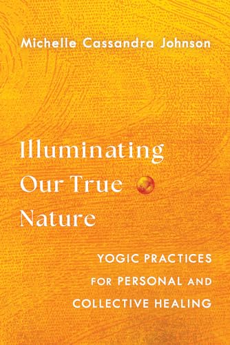 Illuminating Our True Nature : Yogic Practices for Personal and Collective Healing