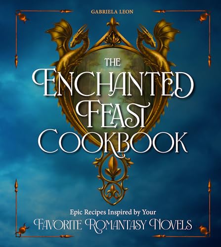 The Enchanted Feast Cookbook : Epic Recipes Inspired by Your Favorite Romantasy Novels