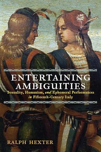 Entertaining Ambiguities : Sexuality, Humanism, and Ephemeral Performances in Fifteenth-Century Italy