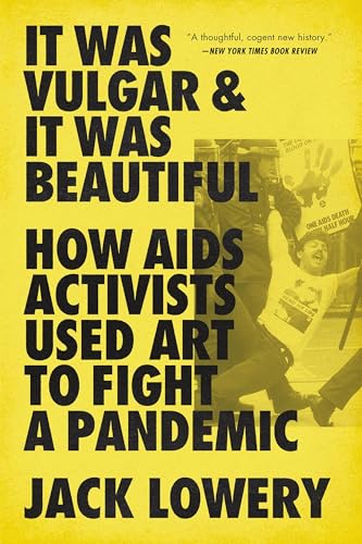 It Was Vulgar and It Was Beautiful : How AIDS Activists Used Art to Fight a Pandemic