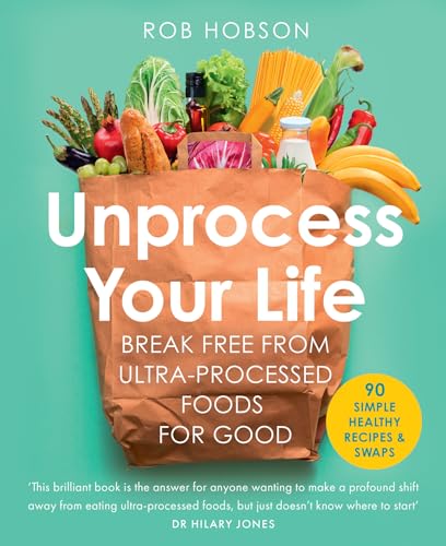 Unprocess Your Life : Break Free from Ultra-Processed Foods for Good