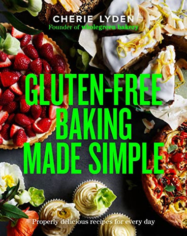 Gluten-Free Baking Made Simple: Properly delicious Wholegreen Bakery recipes for home: Properly delicious recipes for every day