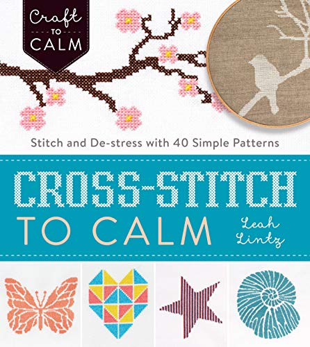 Cross Stitch to Calm: Stitch and De-Stress with 40 Simple Patterns (Craft To Calm)