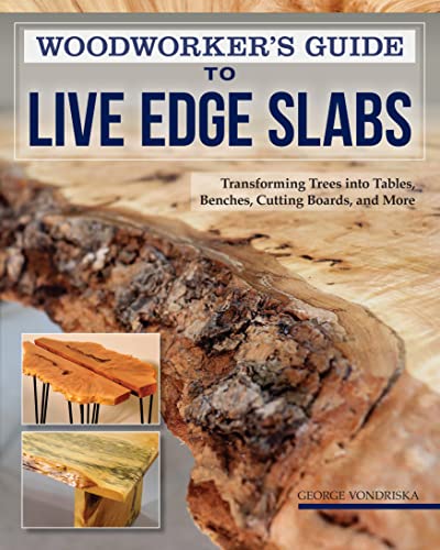 Woodworkers Guide to Live Edge Slabs: Transforming Trees into Tables, Benches, Cutting Boards, and More