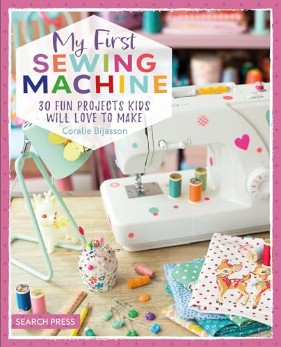 My First Sewing Machine : 30 Fun Projects Kids Will Love to Make