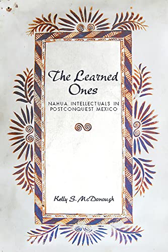 The Learned Ones : Nahua Intellectuals in Postconquest Mexico