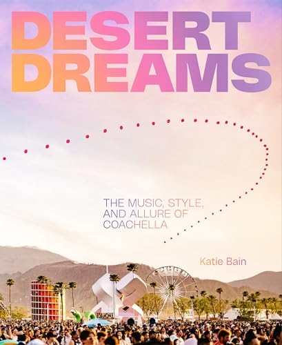 Desert Dreams : The Music, Style, and Allure of Coachella
