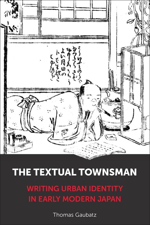 The Textual Townsman : Writing Urban Identity in Early Modern Japan
