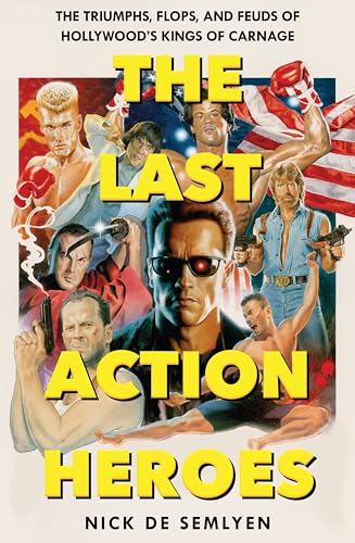The Last Action Heroes : The Triumphs, Flops, and Feuds of Hollywood's Kings of Carnage